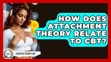 How Does Attachment Theory Relate To CBT? - Cognitive Therapy Hub
