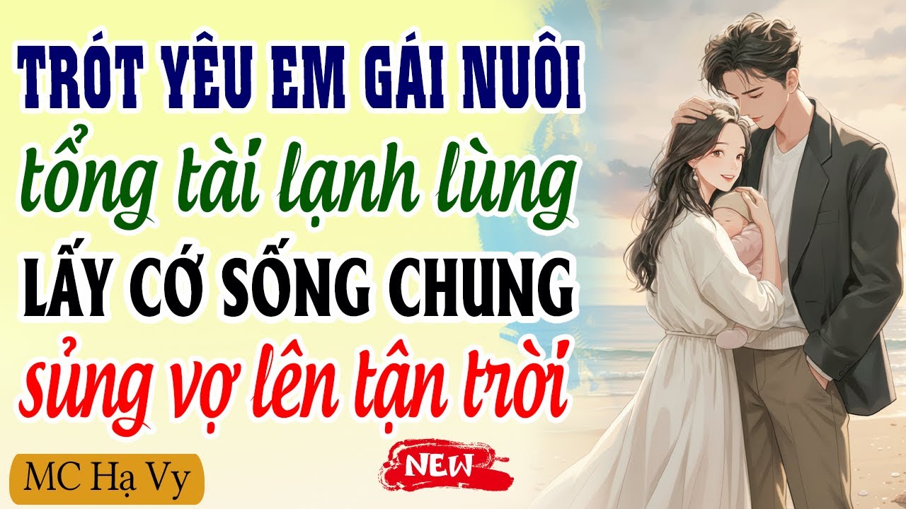 Trót yêu em gái nuôi tổng tài lạnh lùng lấy cớ sống chung sủng vợ lên tận trời | Kể chuyện đêm khuya