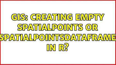 GIS: Creating empty SpatialPoints or SpatialPointsDataFrame in R? (2 Solutions!!)