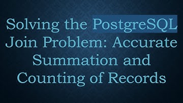 Solving the PostgreSQL Join Problem: Accurate Summation and Counting of Records