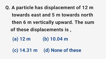 A particle has displacement of 12m towards east and 5m towards north then 6m vertically upward.sum