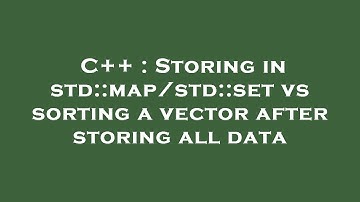 C++ : Storing in std::map/std::set vs sorting a vector after storing all data