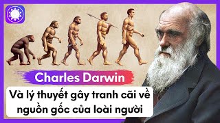 Charles Darwin Và Lý Thuyết Gây Tranh Cãi Về Nguồn Gốc Của Loài Người