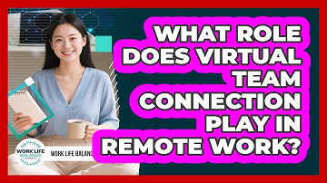 What Role Does Virtual Team Connection Play In Remote Work?