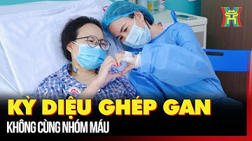 Kỳ diệu ghép gan không cùng nhóm máu
