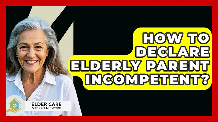 How To Declare Elderly Parent Incompetent? - Elder Care Support Network
