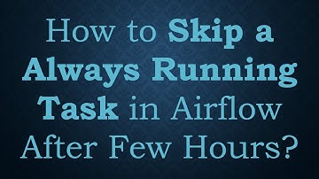 How to Skip a Always Running Task in Airflow After Few Hours?