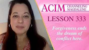 ACIM Lesson #333 -  Channeling Mary Magdalene - Forgiveness ends the dream of conflict here