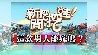 新聞挖挖哇這款男人能嫁嗎20180528 黃宥嘉 李文 羅友志 翁燦燿 劉仕傑