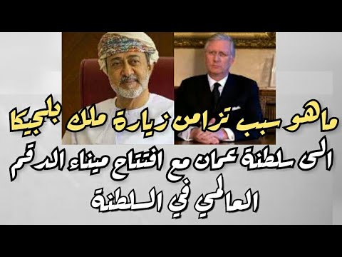 ماهو سبب تزامن زيارة ملك بلجيكا الى سلطنة عمان مع أفتتاح ميناء الدقم العالمي في سلطنة عمان
