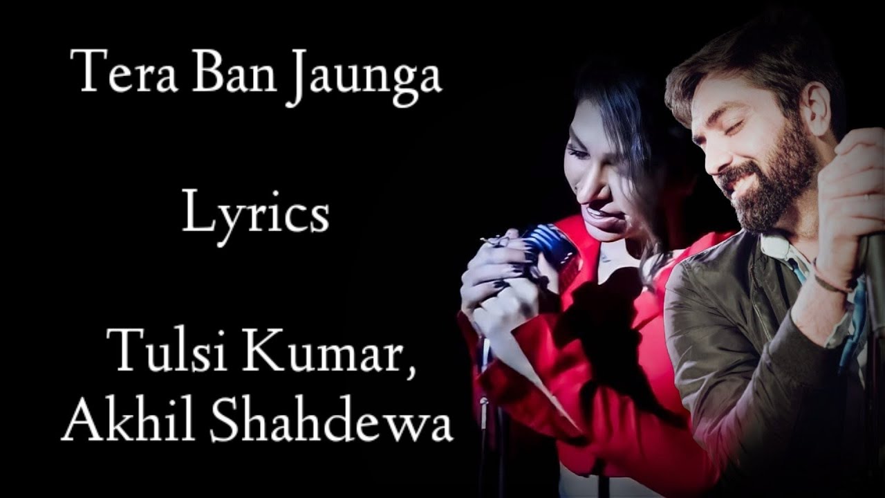 Tera Ban Jaunga Lyrics Tulsi Kumar Akhil Sachdeva Shahid K