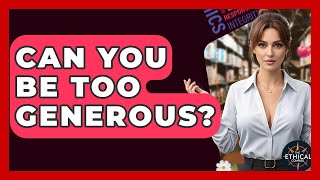Can You Be Too Generous? - The Ethical Compass