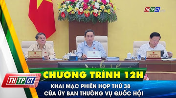 Khai mạc Phiên họp thứ 38 của Ủy ban Thường vụ Quốc hội| Cần Thơ TV