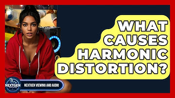 What Causes Harmonic Distortion? - NextGen Viewing and Audio