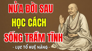 LỤC TỔ HUỆ NĂNG - Nửa đời về sau hãy học được cách trầm tĩnh, nội tâm bình thản chính là hạnh phúc