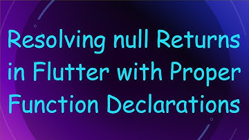 Resolving null Returns in Flutter with Proper Function Declarations