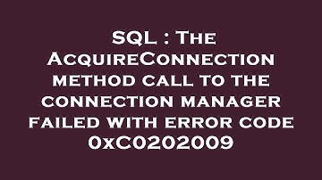 SQL : The AcquireConnection method call to the connection manager failed with error code 0xC0202009