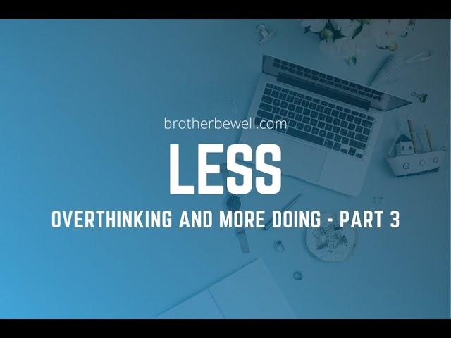 Less Overthinking, More Doing - Part 3