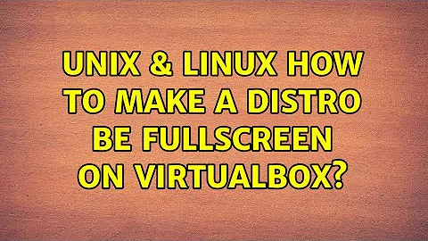 Unix & Linux: How to make a distro be fullscreen on VirtualBox?