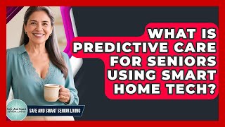 What Is Predictive Care For Seniors Using Smart Home Tech? - Safe And Smart Senior Living
