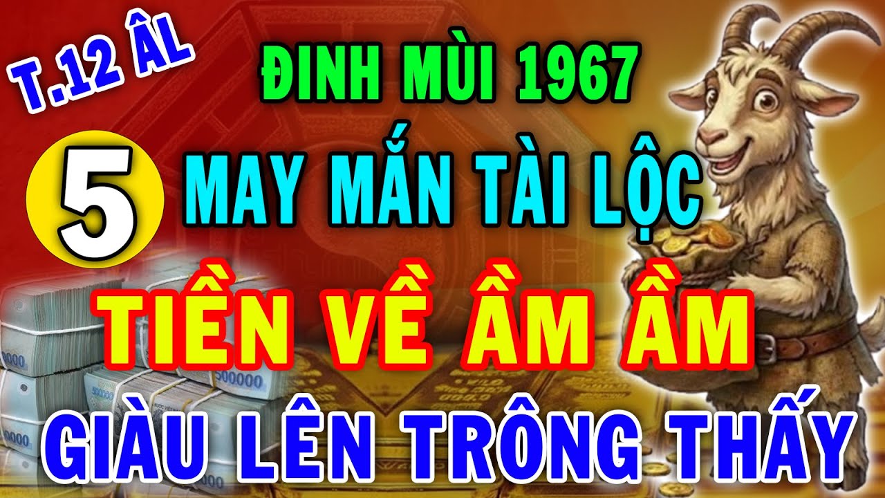 Đinh Mùi 1967   Tháng 12 Âm Lịch 5 Vận May Cực Lớn Tiền Bạc Kéo Về Ầm Ầm, Đổi Đời Siêu Giàu