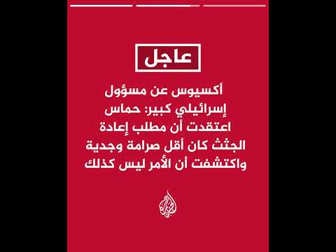 أكسيوس عن مسؤول إسرائيلي: نرى أن حماس تبذل جهودا أكبر في الساعات الأخيرة لإعادة جثث الرهائن