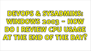 DevOps & SysAdmins: Windows 2003 - How do I review cpu usage at the end of the day? (2 Solutions!!)