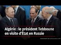 Algrie  le prsident tebboune en visite dtat en russie