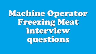 Machine Operator Freezing Meat interview questions