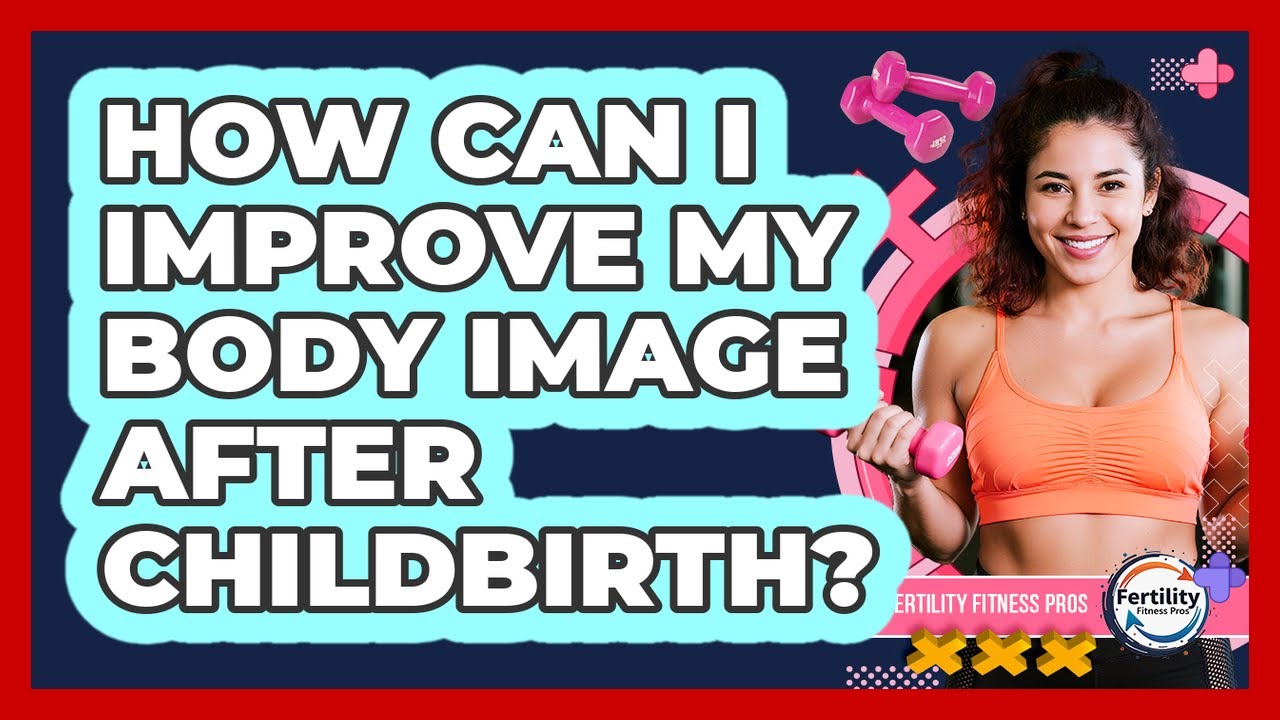 How Can I Improve My Body Image After Childbirth? - Fertility Fitness Pro