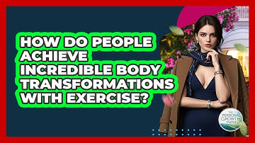 How Do People Achieve Incredible Body Transformations With Exercise? - The Personal Growth Path