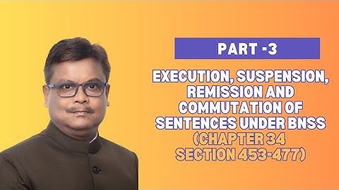 Part-III Execution, Suspension, Remission and Commutation of Sentences under BNSS(Chapter 34(453-477