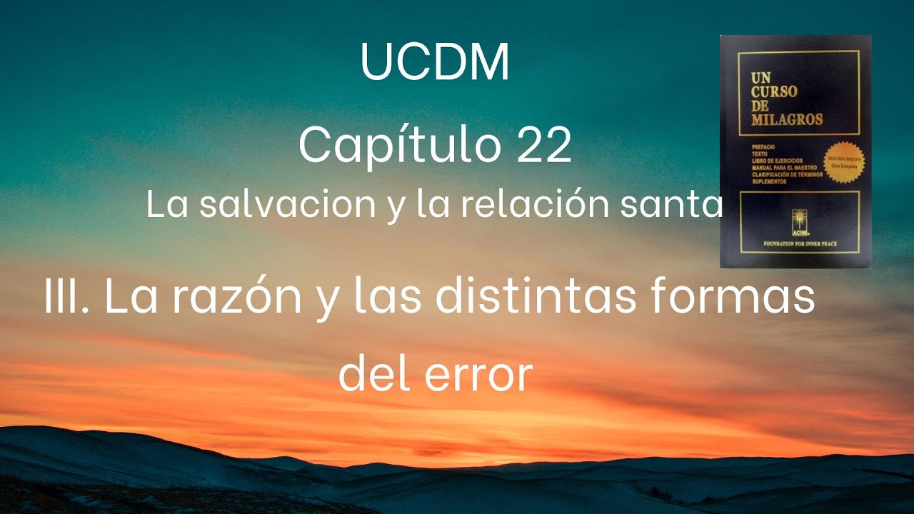 UCDM Capítulo 22. Sección III. La razón y las diferentes formas del error formas