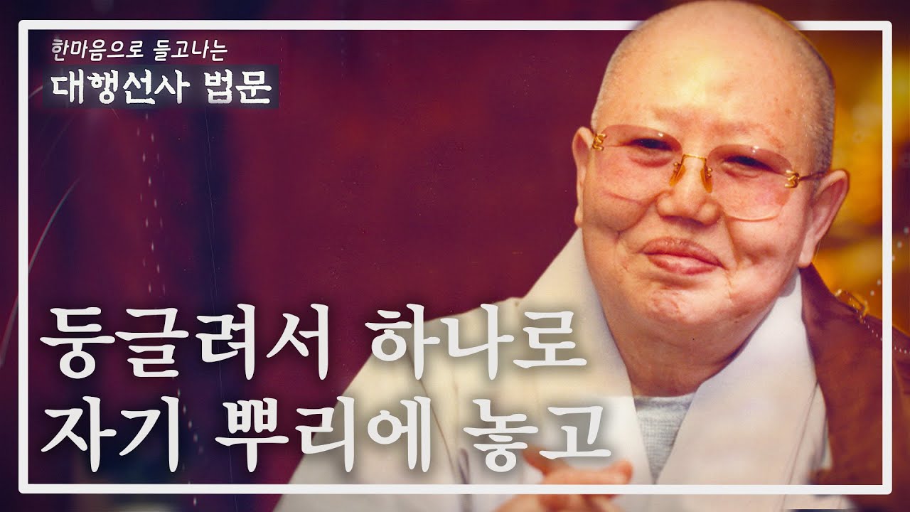대행선사법문12_둥글려서 하나로 자기 뿌리에 놓고