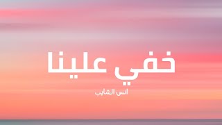 أنس الشايب - خفي علينا ( كلمات )