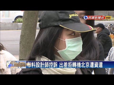 布料設計師控訴 出差拒轉機北京遭資遣－民視新聞
