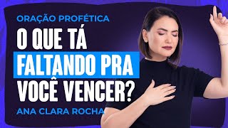 ORAÇÃO PROFÉTICA - O QUE TÁ FALTANDO PRA VOCÊ VENCER? / Ana Clara Rocha