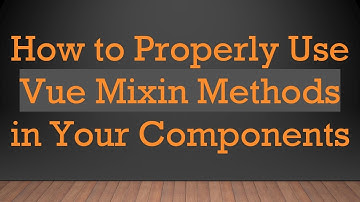How to Properly Use Vue Mixin Methods in Your Components