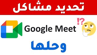 تحديد مشاكل جوجل ميت google meet و حلها