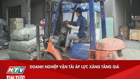 DOANH NGHIỆP VẬN TẢI ÁP LỰC XĂNG TĂNG GIÁ| HTV TIN TỨC