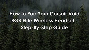 How to Pair Your Corsair Void RGB Elite Wireless Headset - Step-By-Step Guide