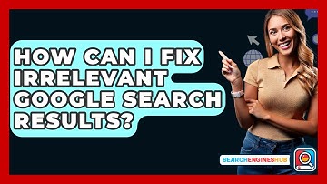 How Can I Fix Irrelevant Google Search Results? - SearchEnginesHub.com