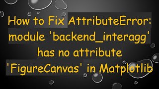 How to Fix AttributeError: module 'backend_interagg' has no attribute 'FigureCanvas' in Matplotlib