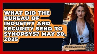 What Did the Bureau of Industry and Security Send to Synopsys? May 30, 2025