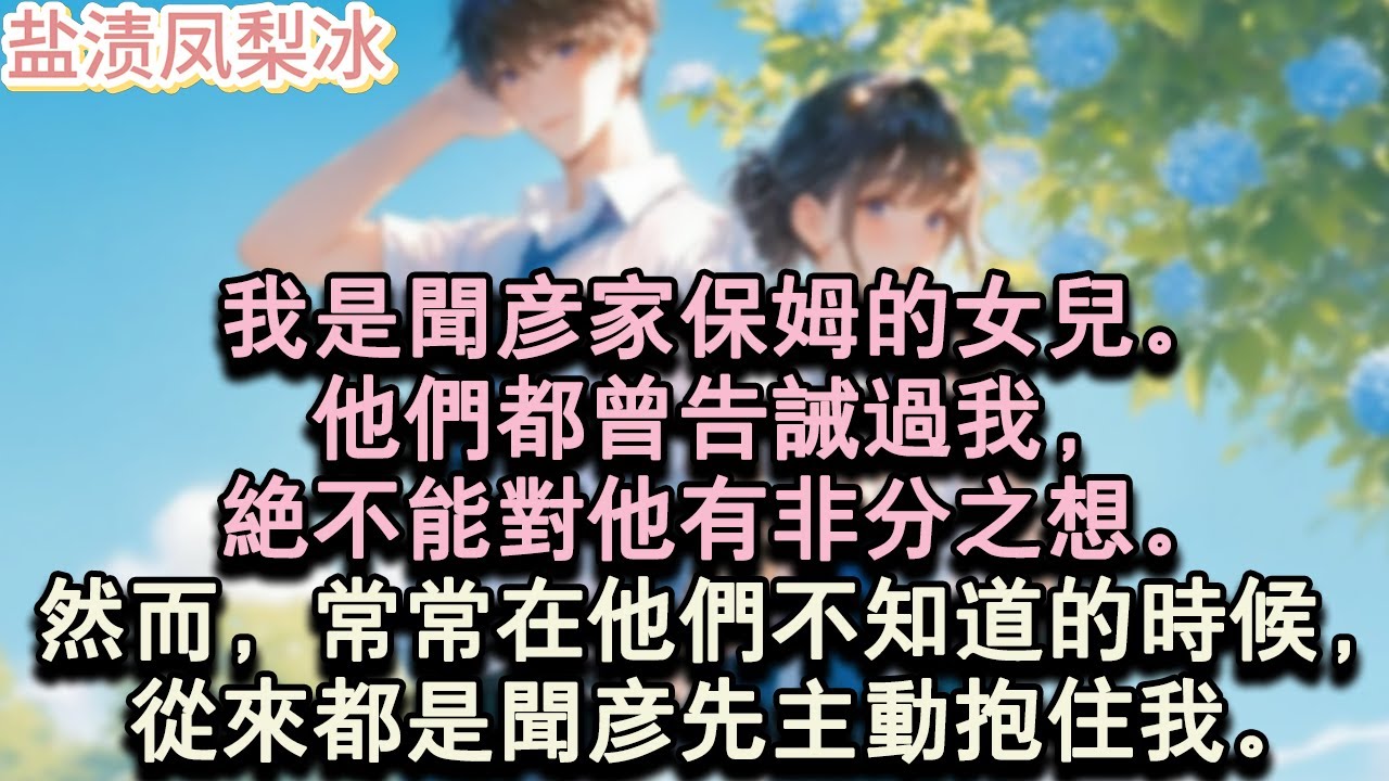 【甜寵完結】我是聞彥家保姆的女兒。他們都曾告誡過我，絕不能對他有非分之想。然而，常常在他們不知道的時候，從來都是聞彥先主動抱住我。#言情 #小說 #愛情