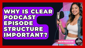 Why Is Clear Podcast Episode Structure Important? - Modern Podcaster Hub