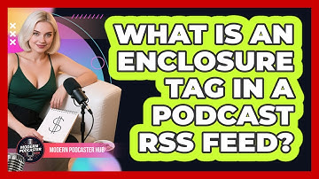 What Is An Enclosure Tag In A Podcast RSS Feed? - Modern Podcaster Hub