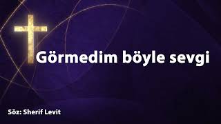 Görmedim böyle sevgi | Hristiyan İlahileri