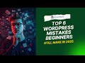 Top 6 WordPress Mistakes Beginners Still Make in 2025.