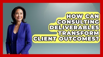 How Can Consulting Deliverables Transform Client Outcomes? - Consulting Career Hub